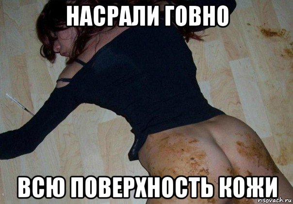 насрали говно всю поверхность кожи