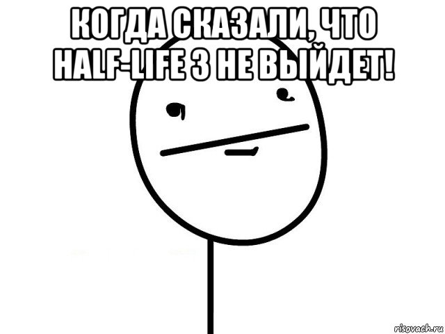 когда сказали, что half-life 3 не выйдет! , Мем Покерфэйс