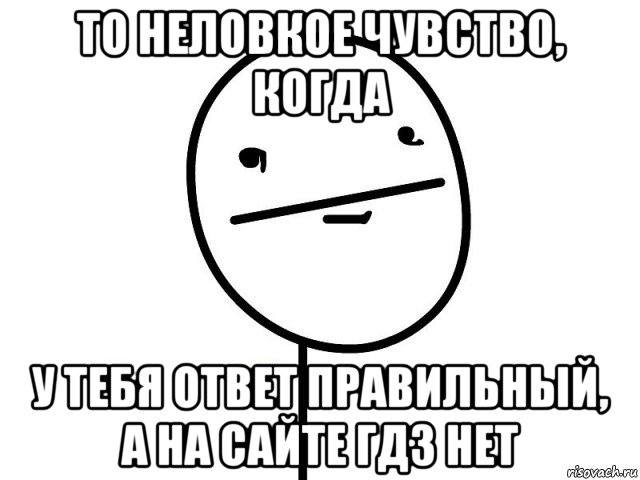 то неловкое чувство, когда у тебя ответ правильный, а на сайте гдз нет, Мем Покерфэйс