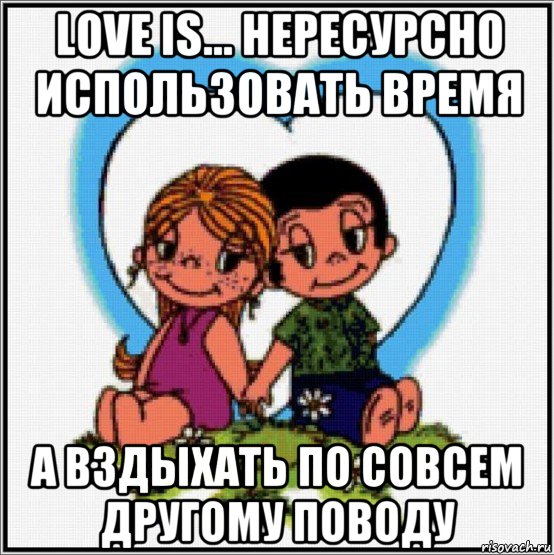 love is... нересурсно использовать время а вздыхать по совсем другому поводу, Мем Love is