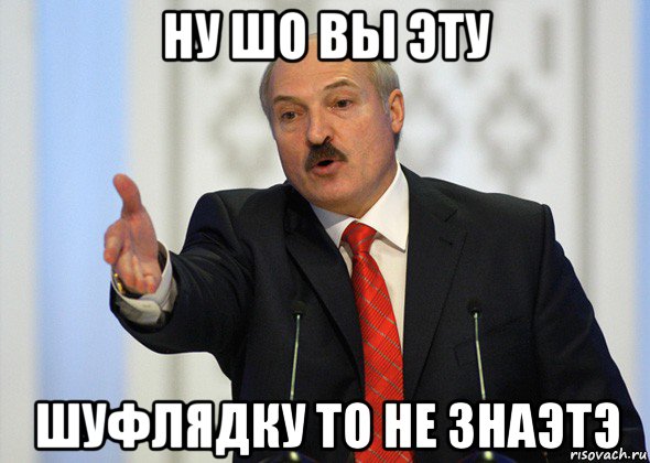 ну шо вы эту шуфлядку то не знаэтэ, Мем лукашенко