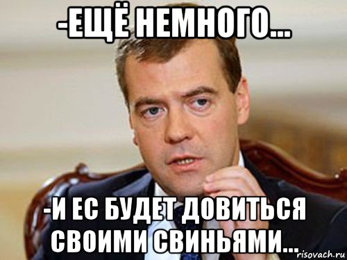 -ещё немного... -и ес будет довиться своими свиньями..., Мем  Медведев нельзя так просто