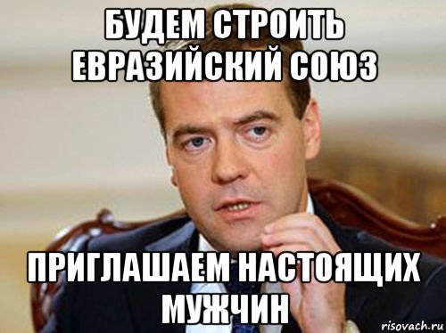 будем строить евразийский союз приглашаем настоящих мужчин, Мем  Медведев нельзя так просто