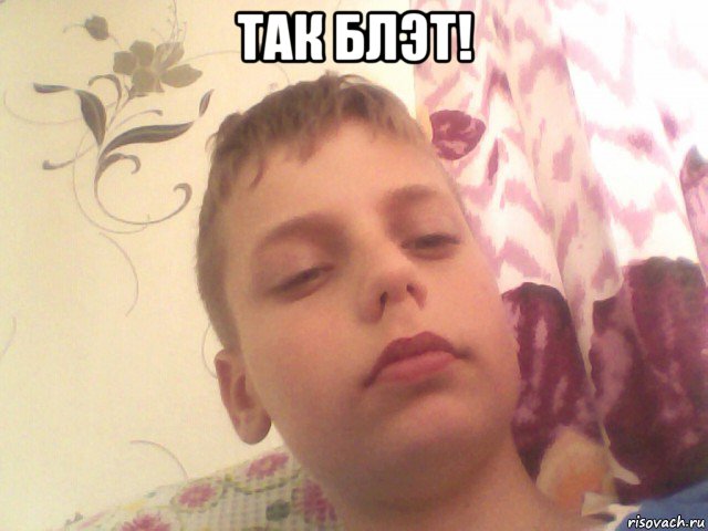 так блэт! 