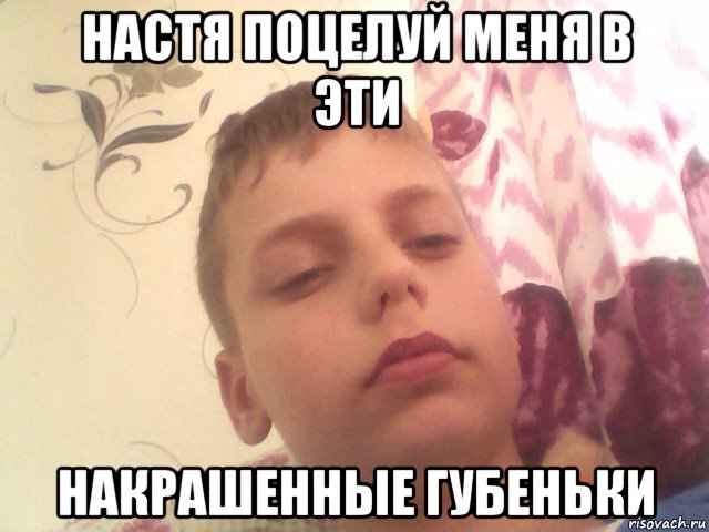 настя поцелуй меня в эти накрашенные губеньки
