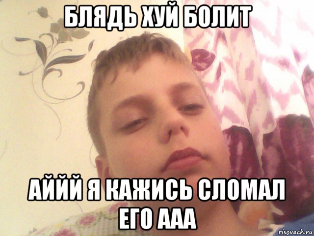 блядь хуй болит аййй я кажись сломал его ааа