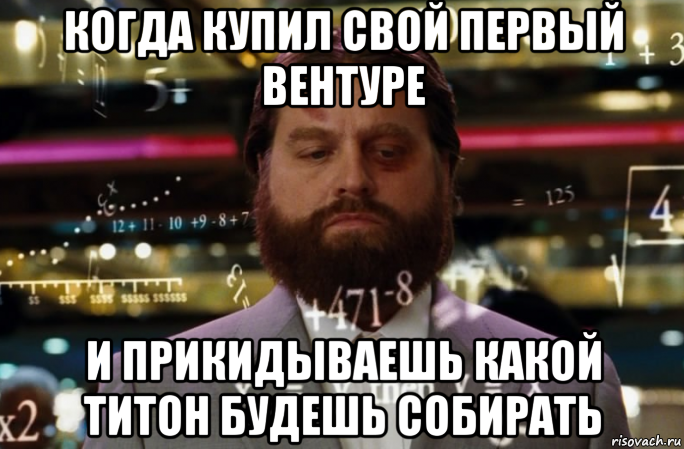 когда купил свой первый вентуре и прикидываешь какой титон будешь собирать