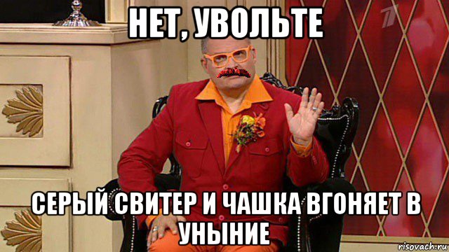 нет, увольте серый свитер и чашка вгоняет в уныние