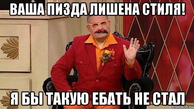 ваша пизда лишена стиля! я бы такую ебать не стал