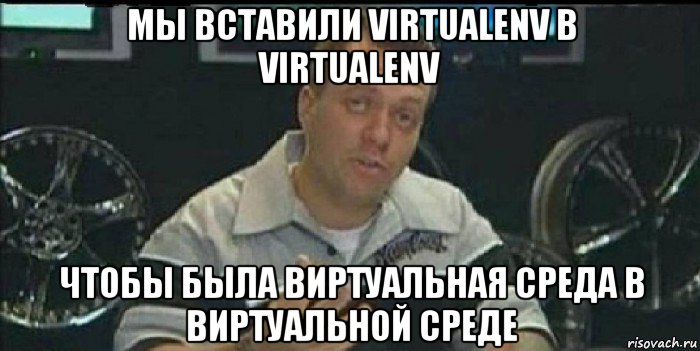 мы вставили virtualenv в virtualenv чтобы была виртуальная среда в виртуальной среде, Мем Монитор (тачка на прокачку)