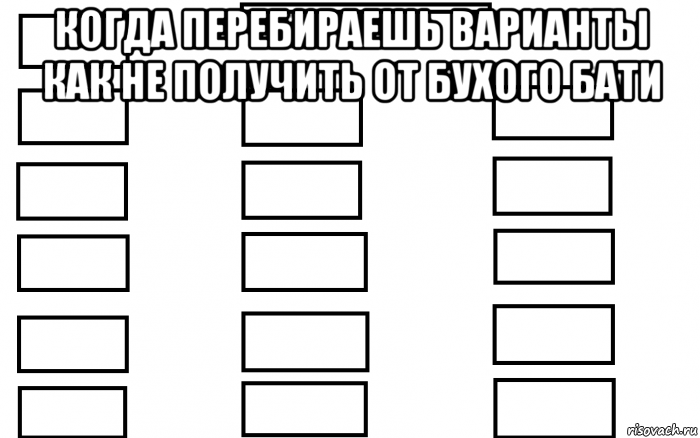 когда перебираешь варианты как не получить от бухого бати 