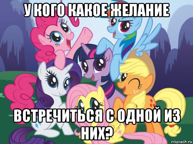 у кого какое желание встречиться с одной из них?, Мем My little pony