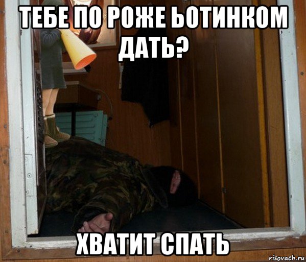 тебе по роже ьотинком дать? хватит спать