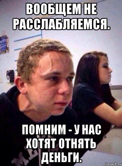 вообщем не расслабляемся. помним - у нас хотят отнять деньги., Мем Напряженный пацан