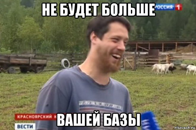 не будет больше вашей базы