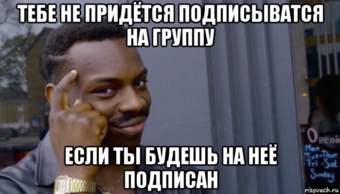 тебе не придётся подписыватся на группу если ты будешь на неё подписан, Мем Не делай не будет