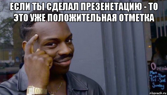 если ты сделал презенетацию - то это уже положительная отметка , Мем Не делай не будет