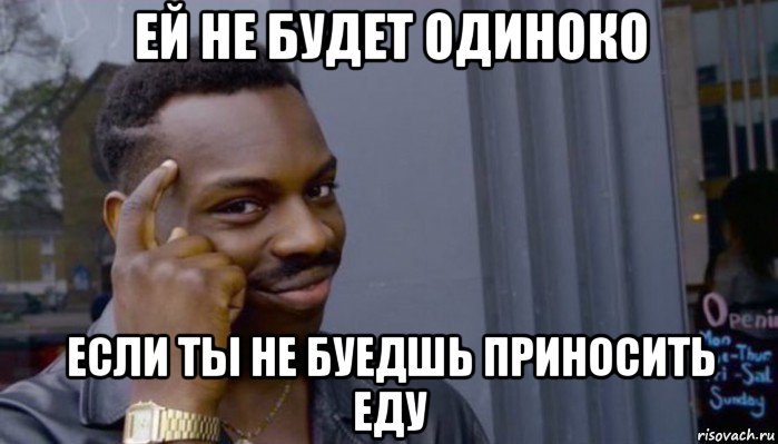 ей не будет одиноко если ты не буедшь приносить еду, Мем Не делай не будет