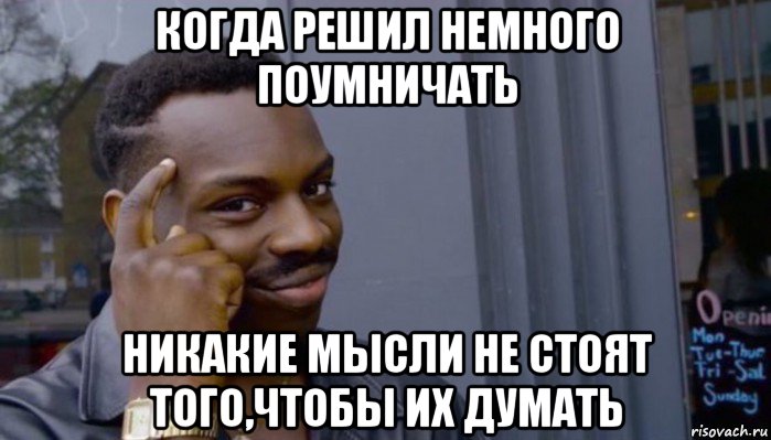 когда решил немного поумничать никакие мысли не стоят того,чтобы их думать, Мем Не делай не будет