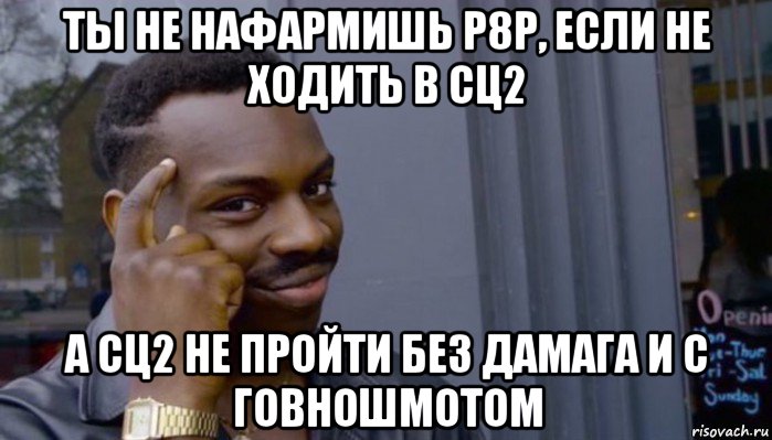 ты не нафармишь р8р, если не ходить в сц2 а сц2 не пройти без дамага и с говношмотом, Мем Не делай не будет