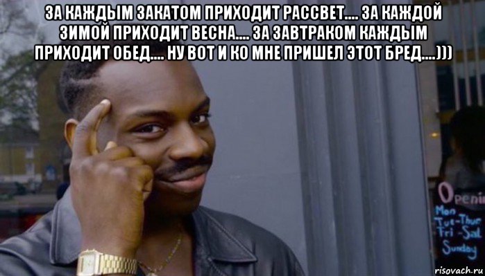 за каждым закатом приходит рассвет.... за каждой зимой приходит весна.... за завтраком каждым приходит обед.... ну вот и ко мне пришел этот бред....))) , Мем Не делай не будет