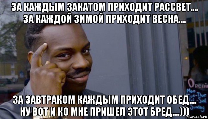 за каждым закатом приходит рассвет.... за каждой зимой приходит весна.... за завтраком каждым приходит обед.... ну вот и ко мне пришел этот бред....))), Мем Не делай не будет