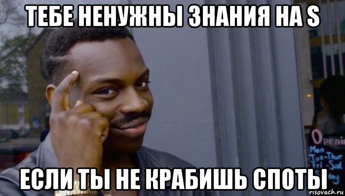 тебе ненужны знания на s если ты не крабишь споты, Мем Не делай не будет