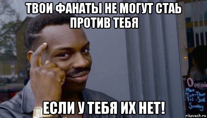 твои фанаты не могут стаь против тебя если у тебя их нет!, Мем Не делай не будет