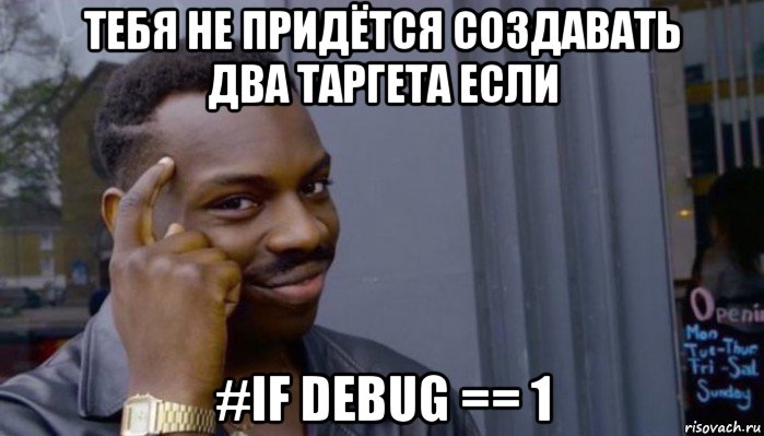 тебя не придётся создавать два таргета если #if debug == 1, Мем Не делай не будет