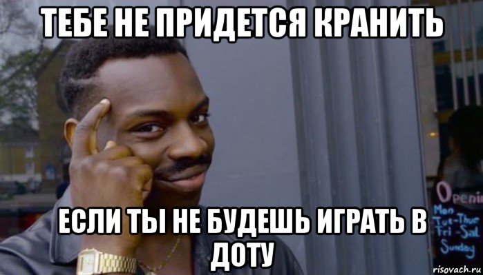 тебе не придется кранить если ты не будешь играть в доту, Мем Не делай не будет