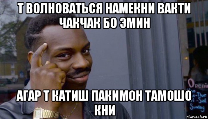 т волноваться намекни вакти чакчак бо эмин агар т катиш пакимон тамошо кни, Мем Не делай не будет