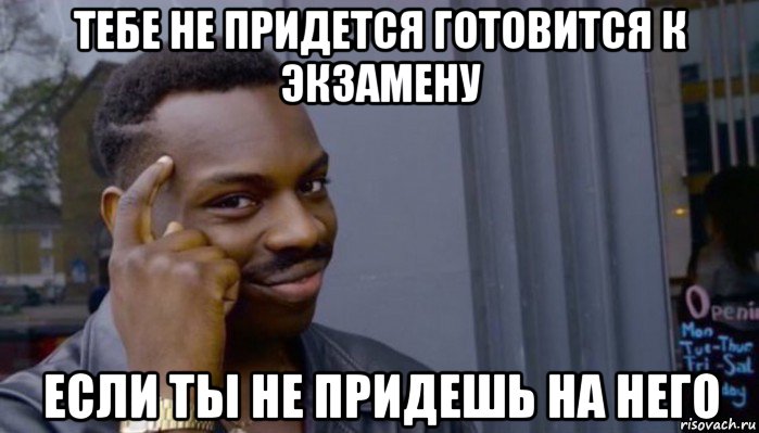 тебе не придется готовится к экзамену если ты не придешь на него, Мем Не делай не будет