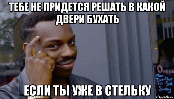 тебе не придется решать в какой двери бухать если ты уже в стельку, Мем Не делай не будет