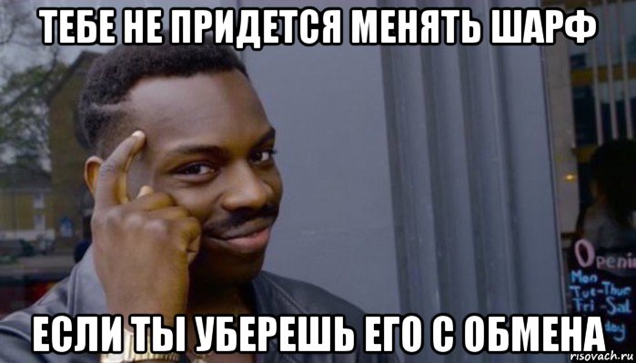 тебе не придется менять шарф если ты уберешь его с обмена, Мем Не делай не будет