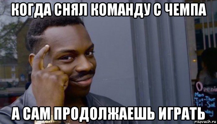 когда снял команду с чемпа а сам продолжаешь играть, Мем Не делай не будет