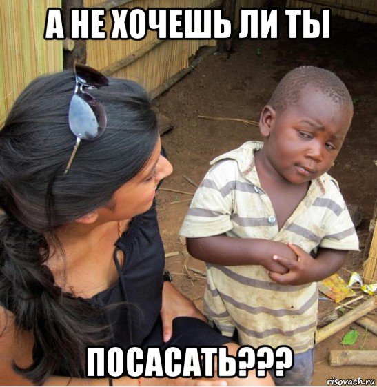 а не хочешь ли ты посасать???