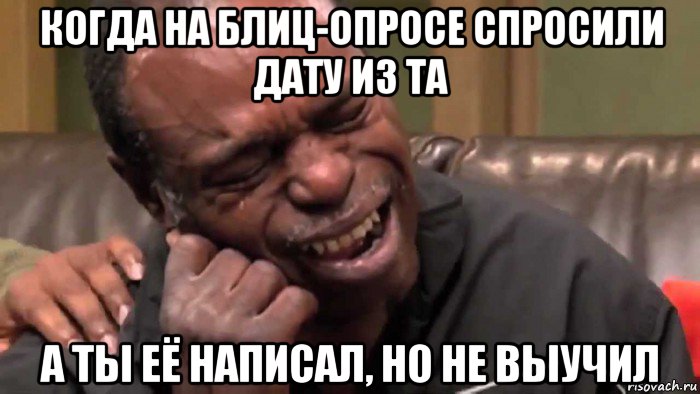 когда на блиц-опросе спросили дату из та а ты её написал, но не выучил, Мем Негр плачет