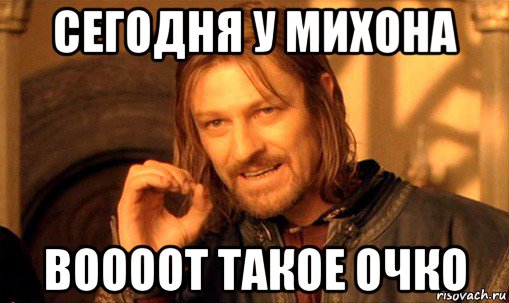 сегодня у михона воооот такое очко, Мем Нельзя просто так взять и (Боромир мем)