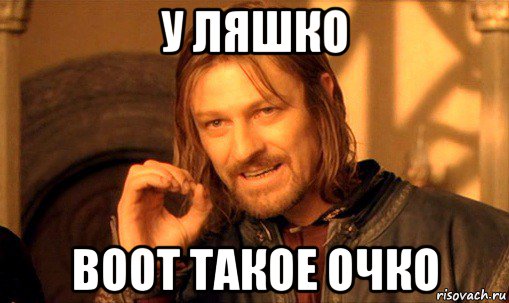 у ляшко воот такое очко, Мем Нельзя просто так взять и (Боромир мем)