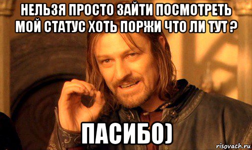 нельзя просто зайти посмотреть мой статус хоть поржи что ли тут ? пасибо), Мем Нельзя просто так взять и (Боромир мем)