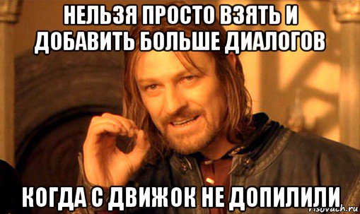 нельзя просто взять и добавить больше диалогов когда с движок не допилили, Мем Нельзя просто так взять и (Боромир мем)