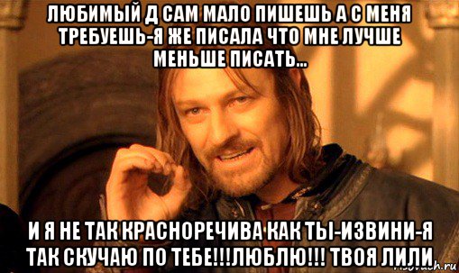 любимый д сам мало пишешь а с меня требуешь-я же писала что мне лучше меньше писать... и я не так красноречива как ты-извини-я так скучаю по тебе!!!люблю!!! твоя лили, Мем Нельзя просто так взять и (Боромир мем)