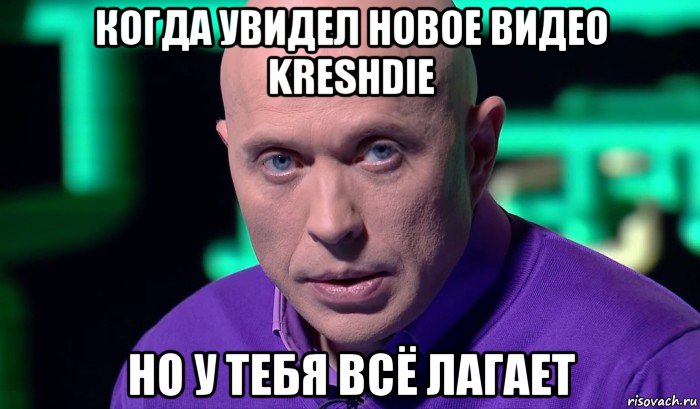 когда увидел новое видео kreshdie но у тебя всё лагает, Мем Необъяснимо но факт