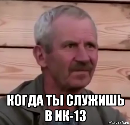  когда ты служишь в ик-13