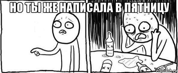 но ты же написала в пятницу , Мем  Но я же