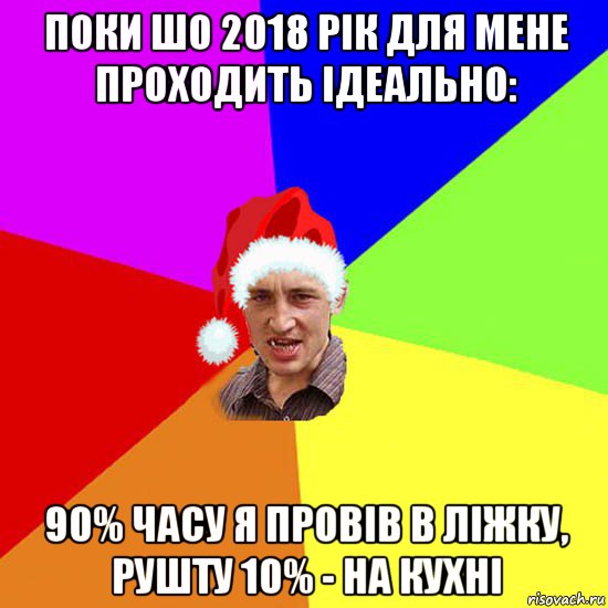 поки шо 2018 рік для мене проходить ідеально: 90% часу я провів в ліжку, рушту 10% - на кухні