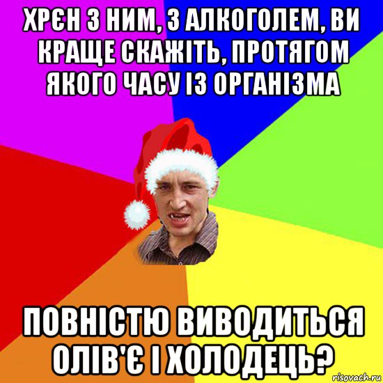 хрєн з ним, з алкоголем, ви краще скажіть, протягом якого часу із організма повністю виводиться олів'є і холодець?