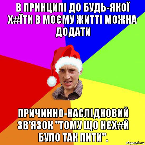 в принципі до будь-якої х#їти в моєму житті можна додати причинно-наслідковий зв'язок "тому що нєх#й було так пити".