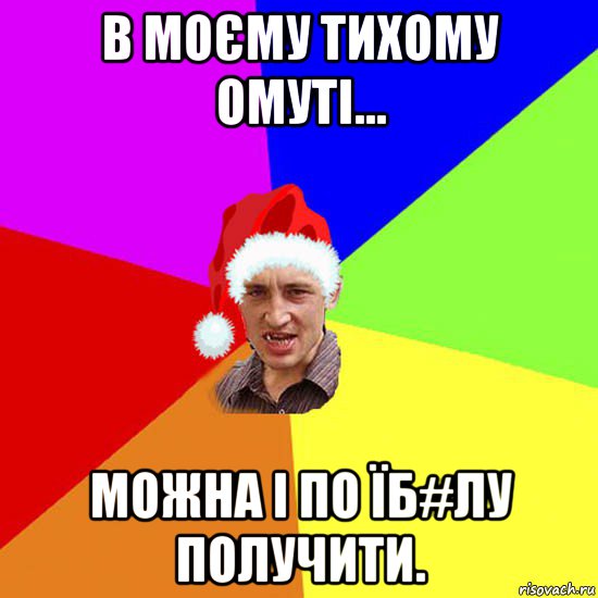 в моєму тихому омуті... можна і по їб#лу получити.