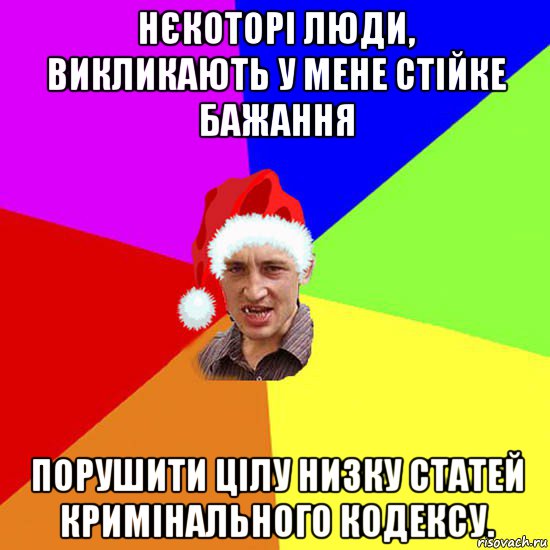 нєкоторі люди, викликають у мене стійке бажання порушити цілу низку статей кримінального кодексу.